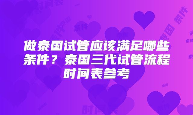 做泰国试管应该满足哪些条件？泰国三代试管流程时间表参考