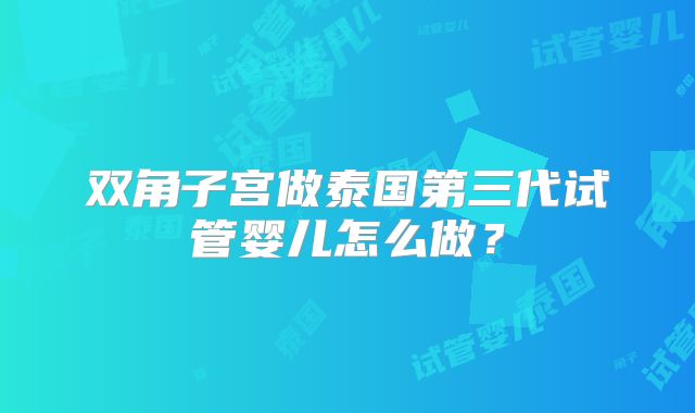 双角子宫做泰国第三代试管婴儿怎么做?