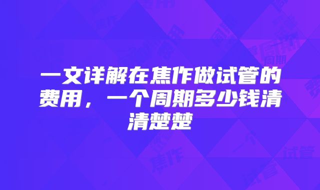 一文详解在焦作做试管的费用，一个周期多少钱清清楚楚