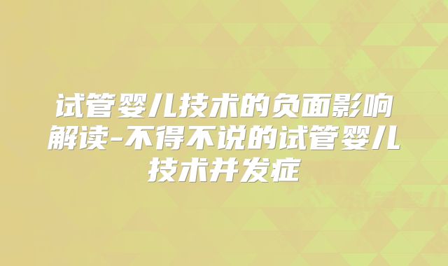 试管婴儿技术的负面影响解读-不得不说的试管婴儿技术并发症