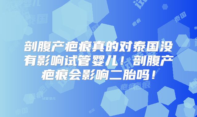 剖腹产疤痕真的对泰国没有影响试管婴儿!剖腹产疤痕会影响二胎吗!