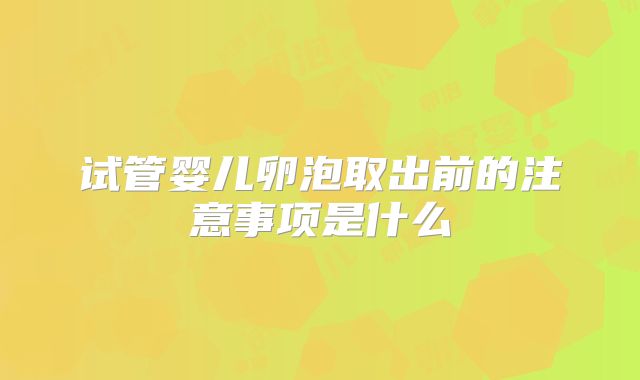 试管婴儿卵泡取出前的注意事项是什么