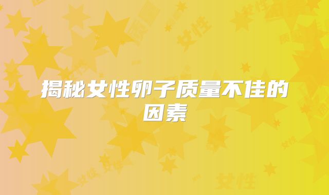 揭秘女性卵子质量不佳的因素