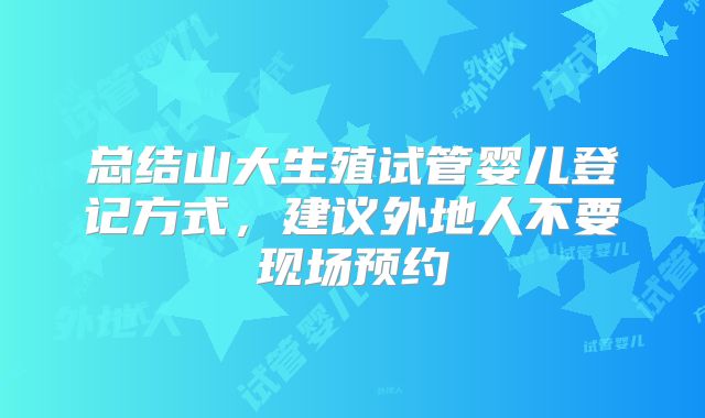 总结山大生殖试管婴儿登记方式，建议外地人不要现场预约