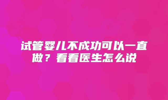 试管婴儿不成功可以一直做？看看医生怎么说
