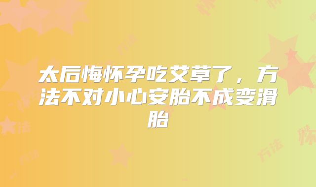太后悔怀孕吃艾草了，方法不对小心安胎不成变滑胎