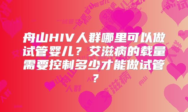 舟山HIV人群哪里可以做试管婴儿？艾滋病的载量需要控制多少才能做试管？
