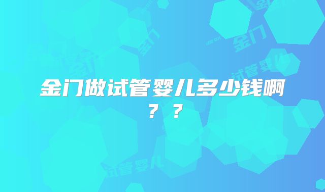 金门做试管婴儿多少钱啊？？