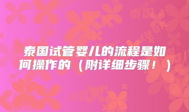泰国试管婴儿的流程是如何操作的（附详细步骤！）