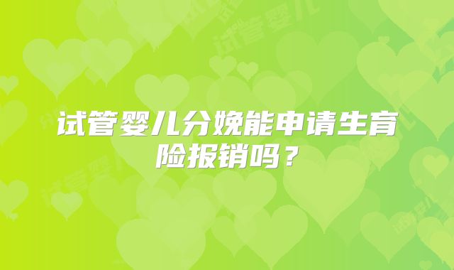试管婴儿分娩能申请生育险报销吗？