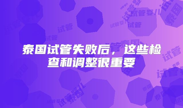 泰国试管失败后，这些检查和调整很重要