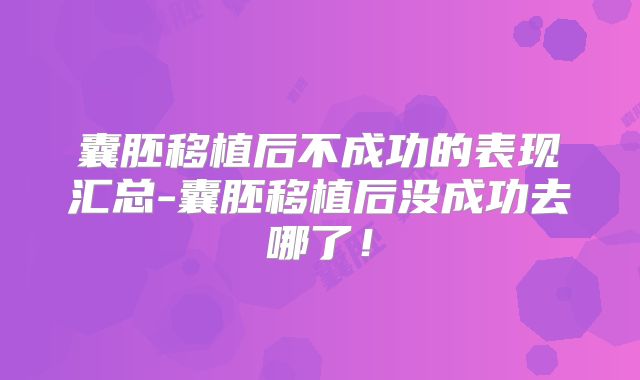 囊胚移植后不成功的表现汇总-囊胚移植后没成功去哪了!