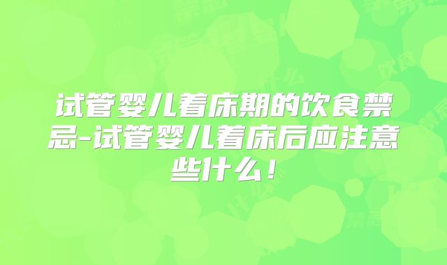 试管婴儿着床期的饮食禁忌-试管婴儿着床后应注意些什么!