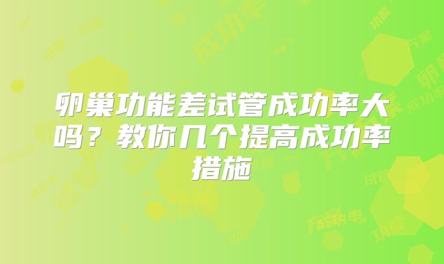卵巢功能差试管成功率大吗？教你几个提高成功率措施
