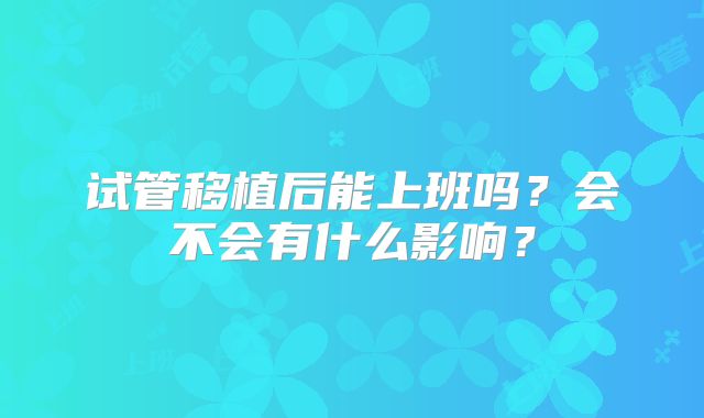 试管移植后能上班吗？会不会有什么影响？