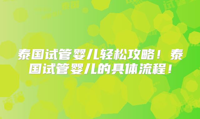 泰国试管婴儿轻松攻略!泰国试管婴儿的具体流程!