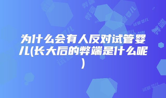 为什么会有人反对试管婴儿(长大后的弊端是什么呢)