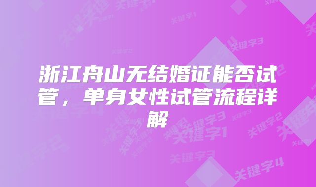 浙江舟山无结婚证能否试管，单身女性试管流程详解