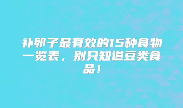 补卵子最有效的15种食物一览表,别只知道豆类食品!