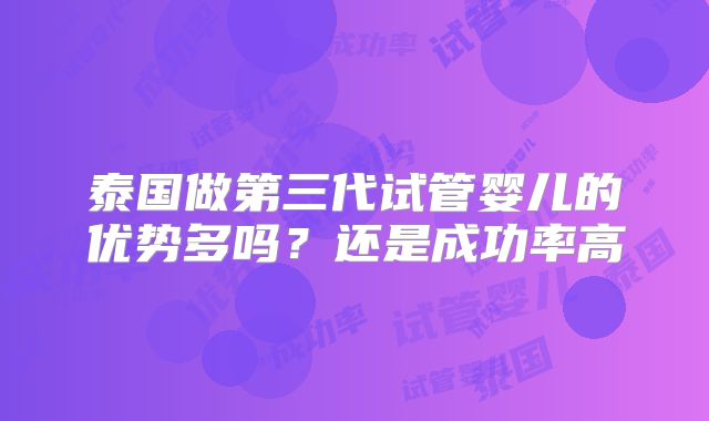 泰国做第三代试管婴儿的优势多吗？还是成功率高