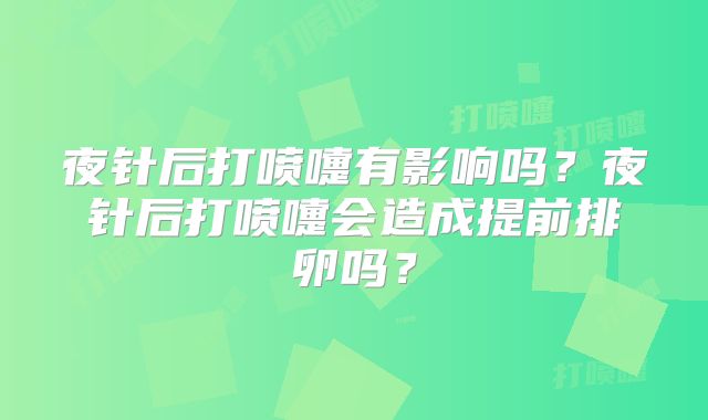 夜针后打喷嚏有影响吗？夜针后打喷嚏会造成提前排卵吗？
