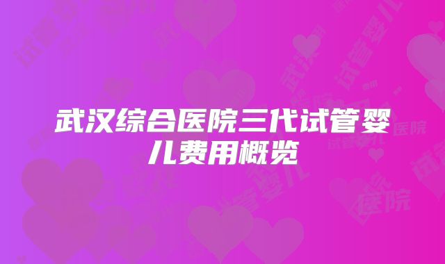 武汉综合医院三代试管婴儿费用概览