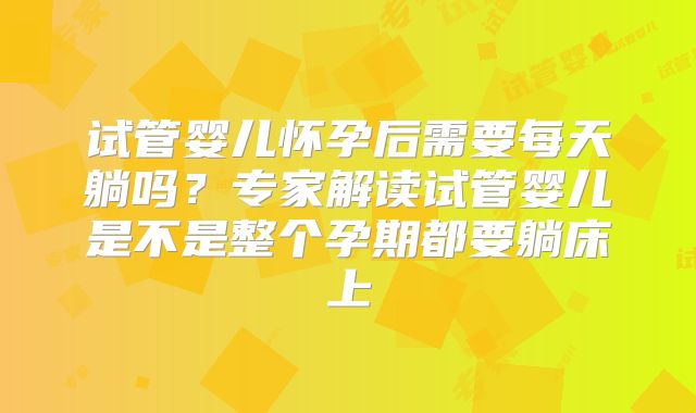 试管婴儿怀孕后需要每天躺吗？专家解读试管婴儿是不是整个孕期都要躺床上