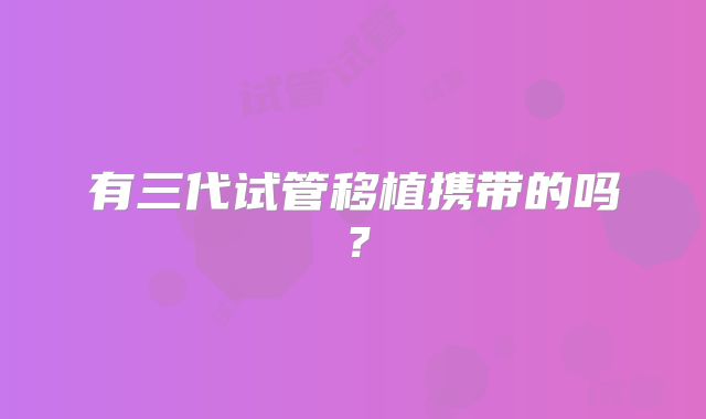 有三代试管移植携带的吗？
