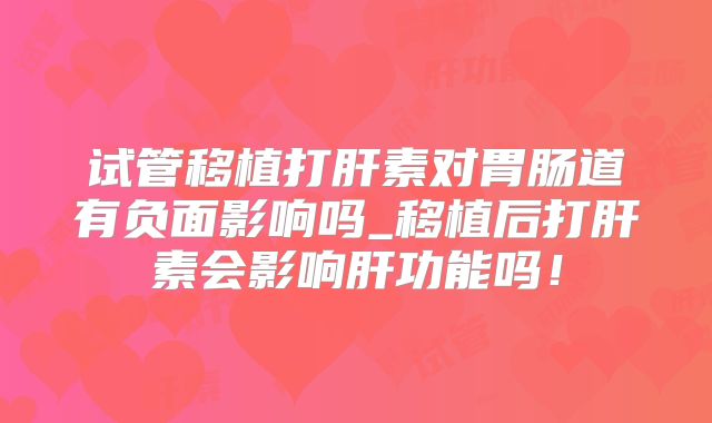试管移植打肝素对胃肠道有负面影响吗_移植后打肝素会影响肝功能吗!