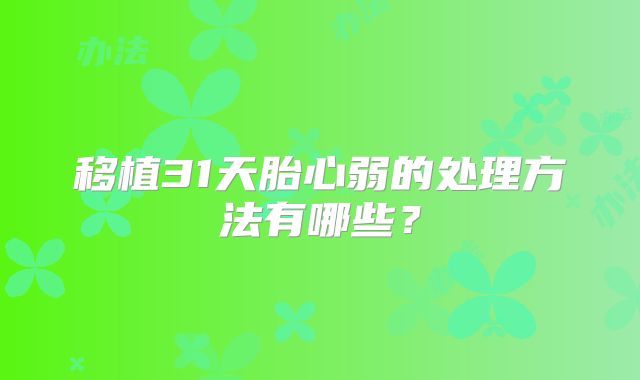 移植31天胎心弱的处理方法有哪些？