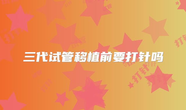 三代试管移植前要打针吗