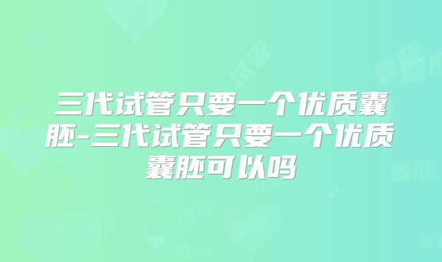 三代试管只要一个优质囊胚-三代试管只要一个优质囊胚可以吗