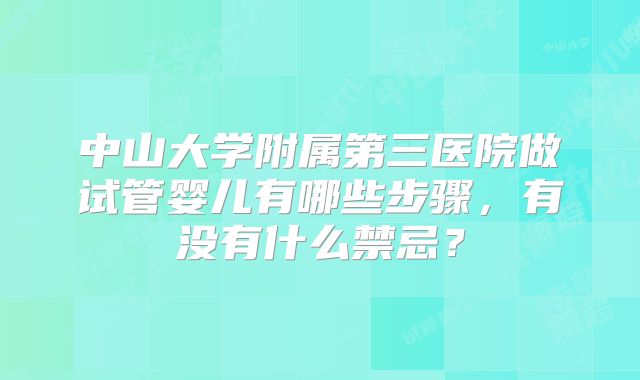 中山大学附属第三医院做试管婴儿有哪些步骤，有没有什么禁忌？