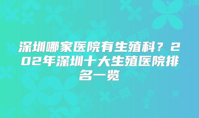深圳哪家医院有生殖科?202年深圳十大生殖医院排名一览