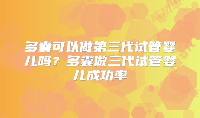 多囊可以做第三代试管婴儿吗？多囊做三代试管婴儿成功率
