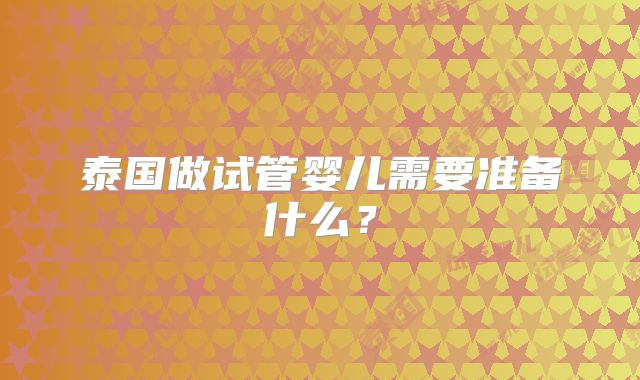 泰国做试管婴儿需要准备什么？
