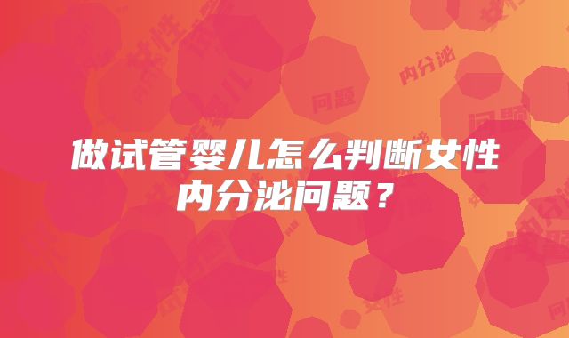 做试管婴儿怎么判断女性内分泌问题？