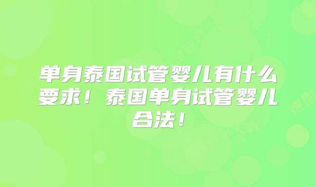 单身泰国试管婴儿有什么要求!泰国单身试管婴儿合法!