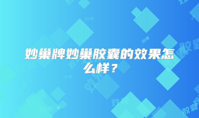 妙巢牌妙巢胶囊的效果怎么样？