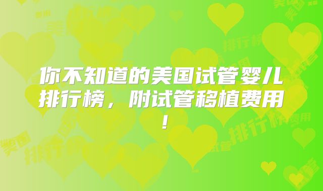 你不知道的美国试管婴儿排行榜,附试管移植费用!