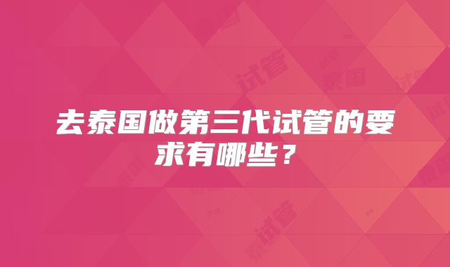 去泰国做第三代试管的要求有哪些？