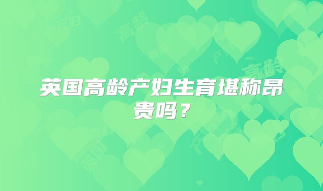 英国高龄产妇生育堪称昂贵吗?
