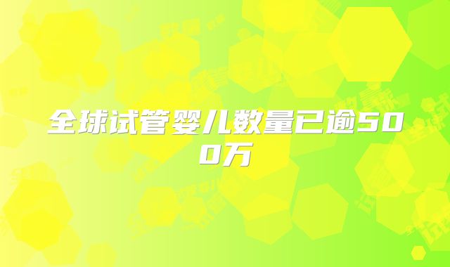 全球试管婴儿数量已逾500万