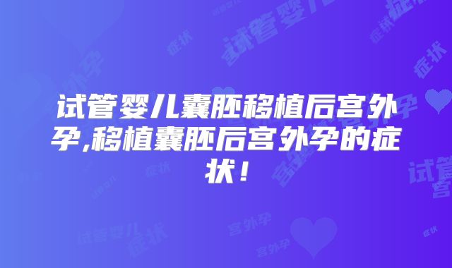 试管婴儿囊胚移植后宫外孕,移植囊胚后宫外孕的症状！
