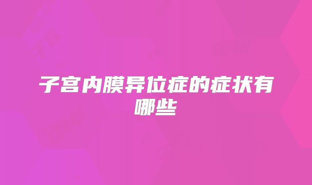 子宫内膜异位症的症状有哪些