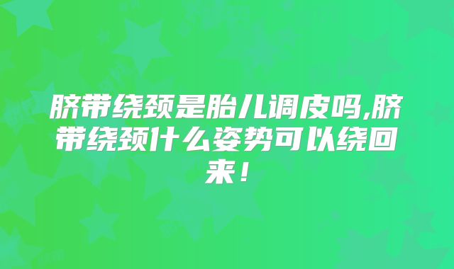 脐带绕颈是胎儿调皮吗,脐带绕颈什么姿势可以绕回来！