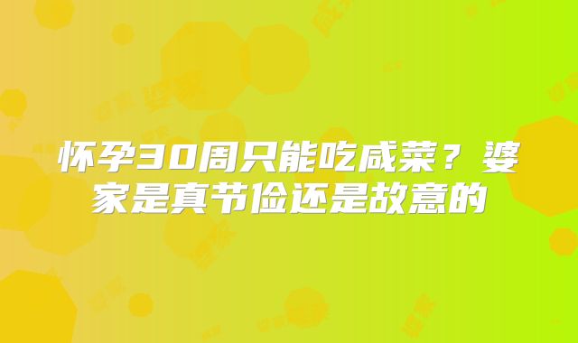 怀孕30周只能吃咸菜？婆家是真节俭还是故意的
