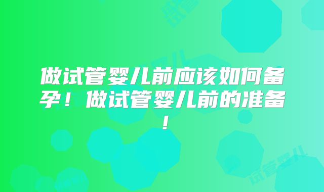 做试管婴儿前应该如何备孕！做试管婴儿前的准备！