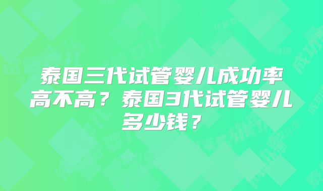 泰国三代试管婴儿成功率高不高?泰国3代试管婴儿多少钱?