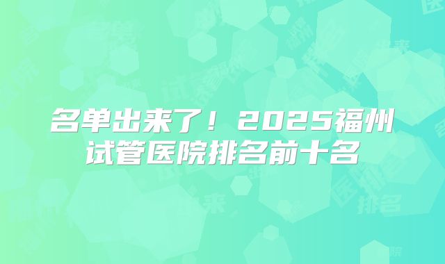 名单出来了！2025福州试管医院排名前十名